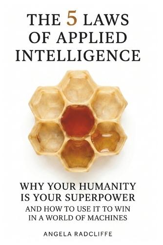 The Five Laws of Applied Intelligence: Why Your Humanity Is Your Superpower and How to Use It to Win in a World of Machines