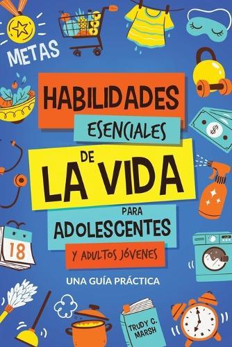 Habilidades Esenciales de La Via para Adolescentes y Adultos Jóvenes: Una Guía Práctica para Gestión de Tiempo, Dinero, Cocina, Limpieza y Más para el Éxito en y Post Secundaria