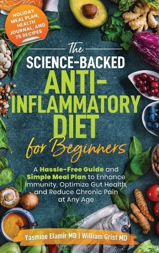The Science-Backed Anti-Inflammatory Diet for Beginners: A Hassle-Free Guide and Simple Meal Plan To Enhance Immunity, Optimize Gut Health, and Reduce Chronic Pain at Any Age