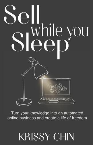 Sell while you Sleep: Turn your knowledge into an automated online business and create a life of freedom