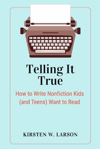 Telling It True: How to Write Nonfiction Kids (and Teens) Want to Read
