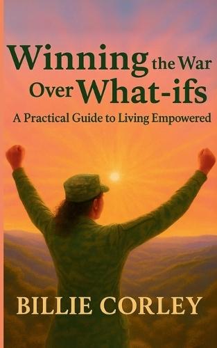 Winning the War Over What-ifs: A Practical Guide to Living Empowered: A Practical Guide to Living Empowered