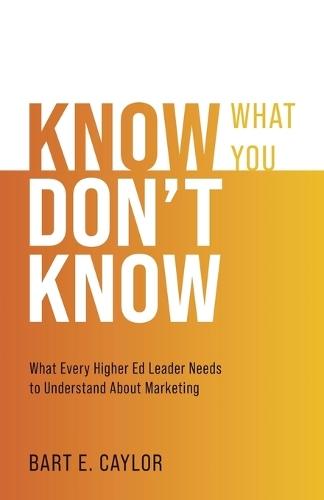 Know What You Don't Know: What Every Higher Ed Leader Needs to Understand About Marketing