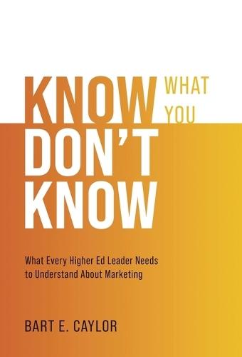 Know What You Don't Know: What Every Higher Ed Leader Needs to Understand About Marketing
