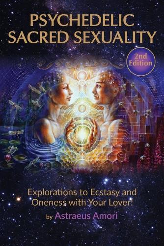Psychedelic Sacred Sexuality: Explorations to Ecstasy and Oneness with Your Lover