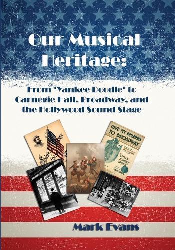 Our Musical Heritage: From ""Yankee Doodle"" to Carnegie Hall, Broadway, and the Hollywood Sound Stage