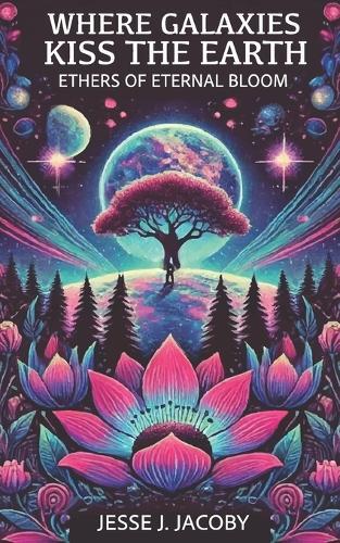 Where Galaxies Kiss the Earth: Ethers of Eternal Bloom