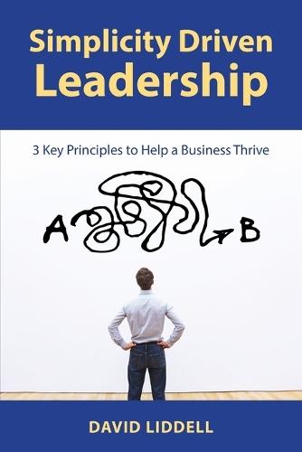 Simplicity Driven Leadership: 3 Key Principles to Help a Business Thrive