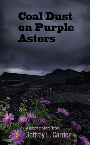 Coal Dust on Purple Asters: A Trilogy of Short Fiction
