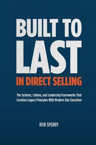 Built to Last in Direct Selling: The Systems, Culture, and Leadership Frameworks That Combine Legacy Principles With Modern-Day Exectution