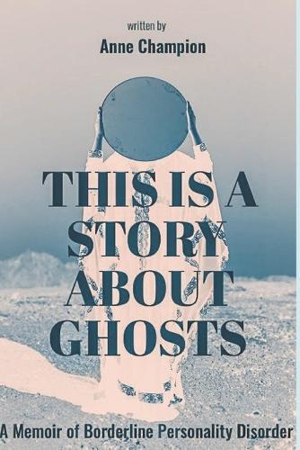 This is a Story About Ghosts: A Memoir of Borderline Personality Disorder