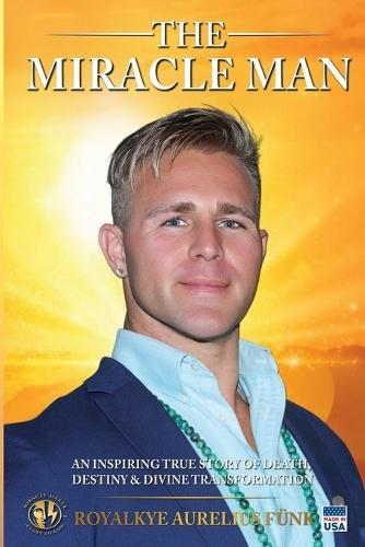 The Miracle Man: An Inspiring True Story of Death, Destiny & Divine Transformation