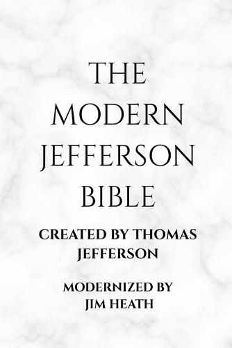 The Modern Jefferson Bible: The Third Testament Modern English Edition by Jim Heath