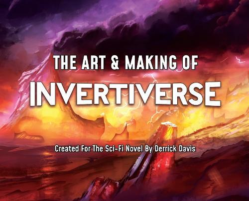 The Art & Making of Invertiverse: Created For The Sci-Fi Novel By Derrick Davis