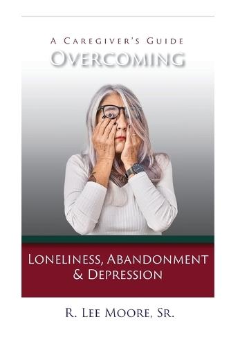Overcoming Loneliness, Abandonment & Depression: A Caregiver's Guide