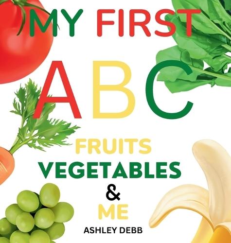 My First ABC Fruits Vegetables And Me (An Alphabet Children's Book)
