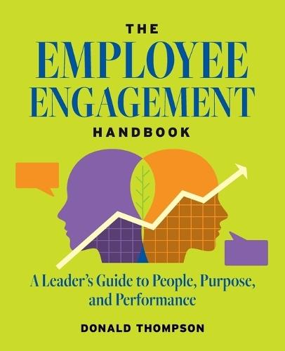 The Employee Engagement Handbook: A Leader's Guide to People, Purpose, and Performance