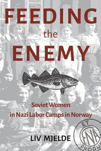 Feeding the Enemy: Soviet Women in Nazi Labor Camps in Norway