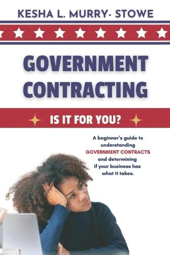 Government Contracting: Is It For You?: A beginner's guide to understanding GOVERNMENT CONTRACTS and deciding if your business has what it takes.