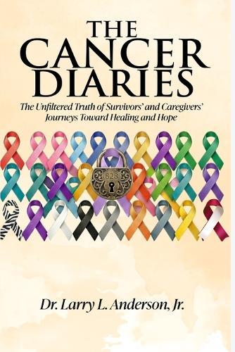 The Cancer Diaries: The Unfiltered Truth of Survivors' and Caregivers' Journeys Toward Healing and Hope