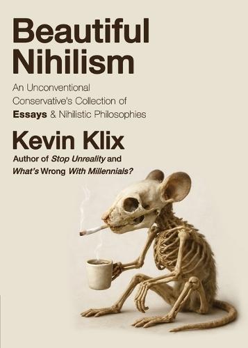 Beautiful Nihilism: An Unconventional Conservative's Collection of Essays & Nihilistic Philosophies