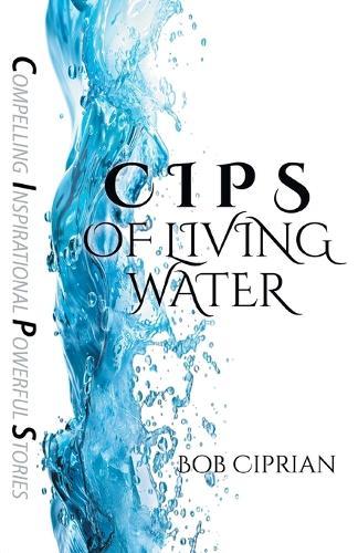 C I P S of Living Water: Compelling Inspirational Powerful Stories