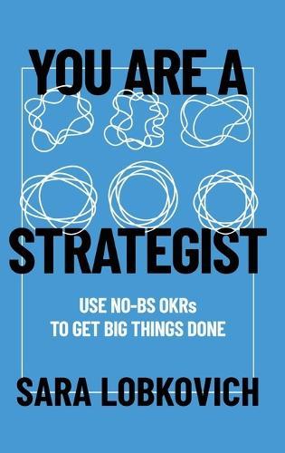 You Are A Strategist: Use No-BS OKRs to Get Big Things Done