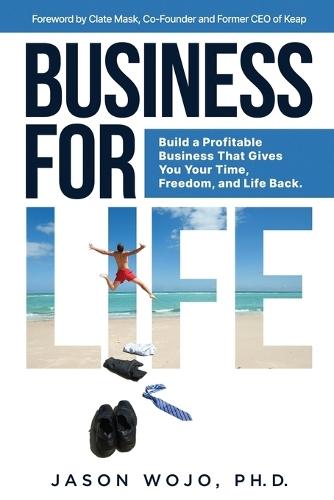 Business for Life: Build a Profitable Business That Gives You Your Time, Freedom, and Life Back