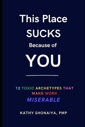 This Place Sucks Because of You: 12 Toxic Archetypes That Make Work Miserable