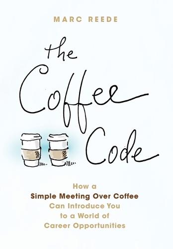 The Coffee Code: How a Simple Meeting Over Coffee Can Introduce You to a World of Career Opportunities