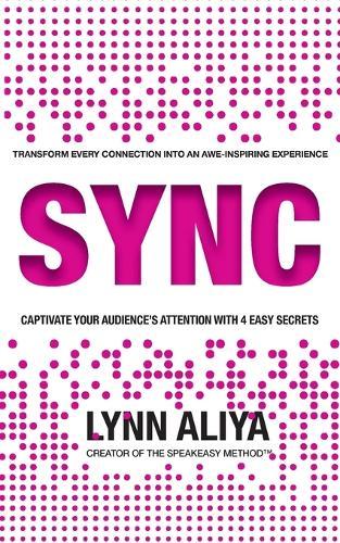 Sync: Transform Every Connection Into An Awe Inspiring Experience - Captivate Your Audience's Attention With 4 EASY Secrets