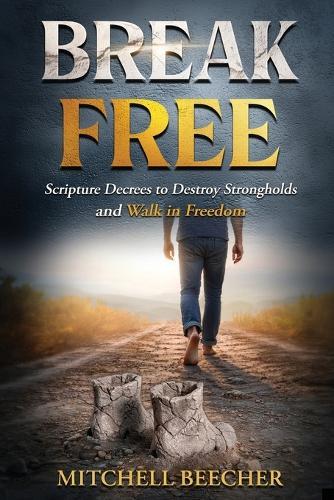 Break Free: Scripture Decrees to Destroy Strongholds and Walk in Freedom