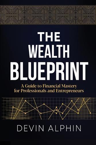 The Wealth Blueprint: A Guide to Financial Mastery for Professionals and Entrepreneurs