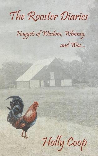 The Rooster Diaries - Nuggets of Wisdom, Whimsy, and Woe