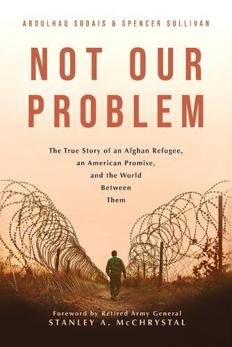Not Our Problem: The True Story of an Afghan Refugee, an American Promise, and the World Between Them