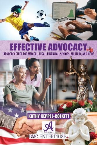 Effective Advocacy: Advocacy Guide for Medical, Legal, Financial, Seniors, Military, and More