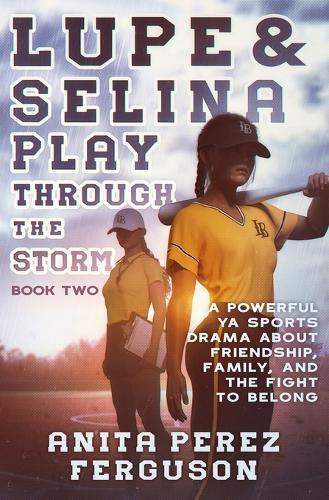 Lupe & Selina Play Through the Storm: A Powerful YA Sports Drama about Friendship, Family, and the Fight to Belong