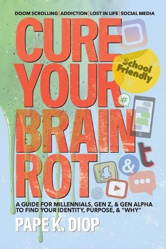 Cure Your Brain Rot: Second Edition: a Guide for Millennials, Gen-Z, and Gen Alpha to Find Your Identity, Purpose, and Why
