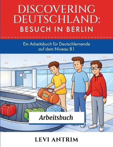 Discovering Deutschland: A B1 German Workbook with Reading Exercises, Vocabulary Practice and Grammar Lessons