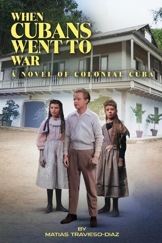 When Cubans Went to War: A Novel of Colonial Cuba