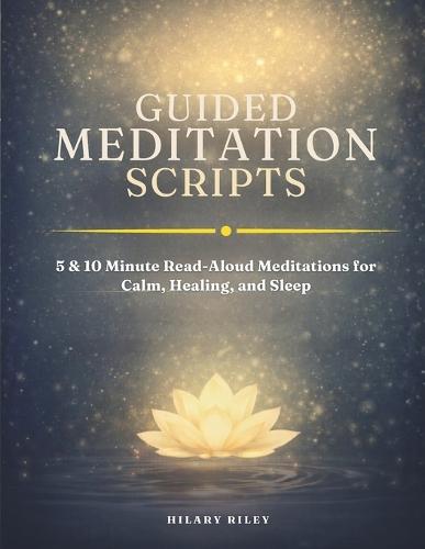 Guided Meditation Scripts: 5 and 10 Minute Read-Aloud Meditations for Calm, Healing, and Sleep - for Group Sessions and Mindfulness Leaders