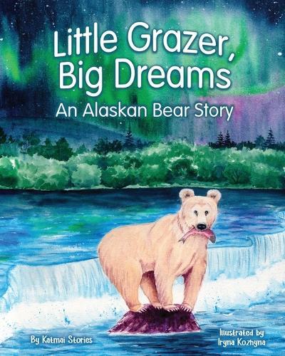 Little Grazer, Big Dreams: An Alaskan Bear Story: Meet Bear 128: The Real-Life Katmai Legend and Fat Bear Week Champion