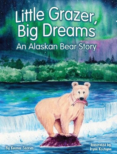 Little Grazer, Big Dreams: An Alaskan Bear Story: Meet Bear 128: The Real-Life Katmai Legend and Fat Bear Week Champion