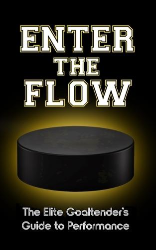 Enter the Flow: The Elite Goaltender's Guide to Performance
