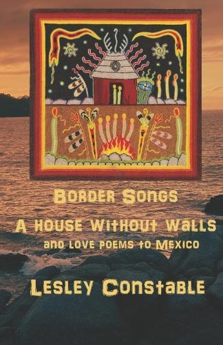 Border Songs: A House Without Walls and Love Poems to Mexico