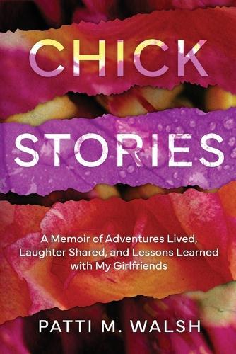 Chick Stories: A memoir of adventures lived, laughter shared, and lessons learned with my girlfriends