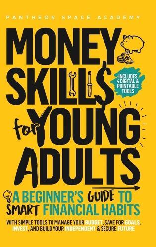 Money Skills for Young Adults: A Beginner's Guide to Smart Financial Habits, with Simple Tools to Manage Your Budget, Save for Goals, Invest, and Build Your Independent & Secure Future