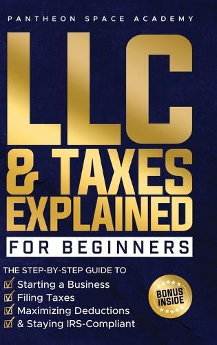 LLC & Taxes Explained for Beginners: The Ultimate Step-By-Step Guide to Starting a Business, Filing Taxes Correctly, Maximizing Deductions & Staying IRS-Compliant