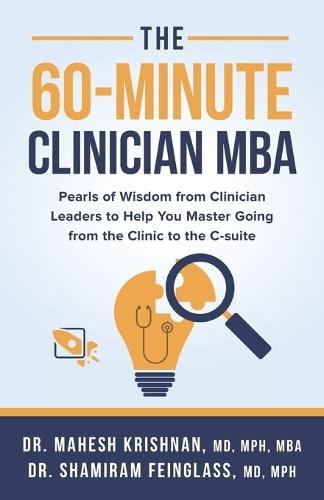 The 60-Minute Clinician MBA: Pearls of Wisdom from Clinician Leaders to Help You Master Going from the Clinic to the C-suite