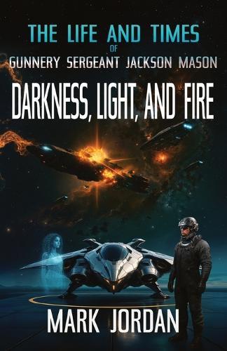The Life and Times of Gunnery Sergeant Jackson Mason: Darkness Light and Fire